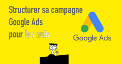 [pour les nuls] Structurer ses Campagnes Google Ads