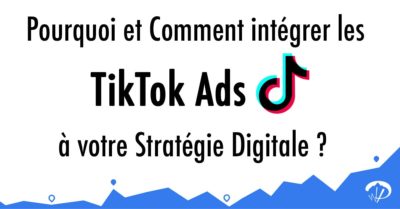 Pourquoi et comment intégrer les TikTok Ads à votre stratégie digitale ?