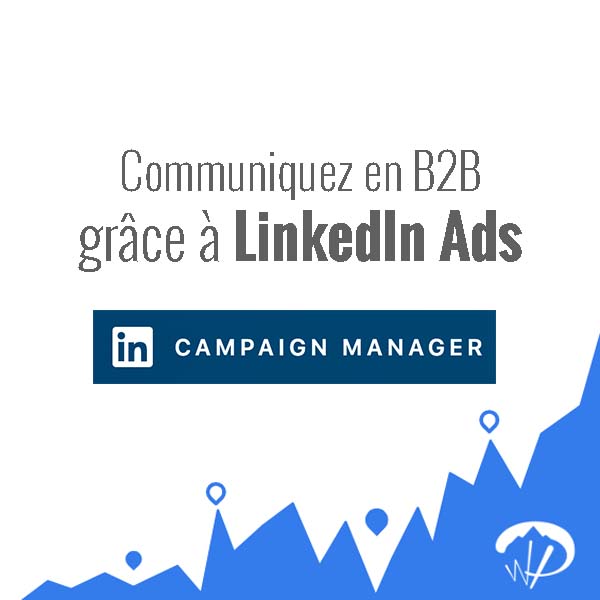 LinkedIn Ads : 5 étapes pour faire de la publicité auprès d’une cible BtoB