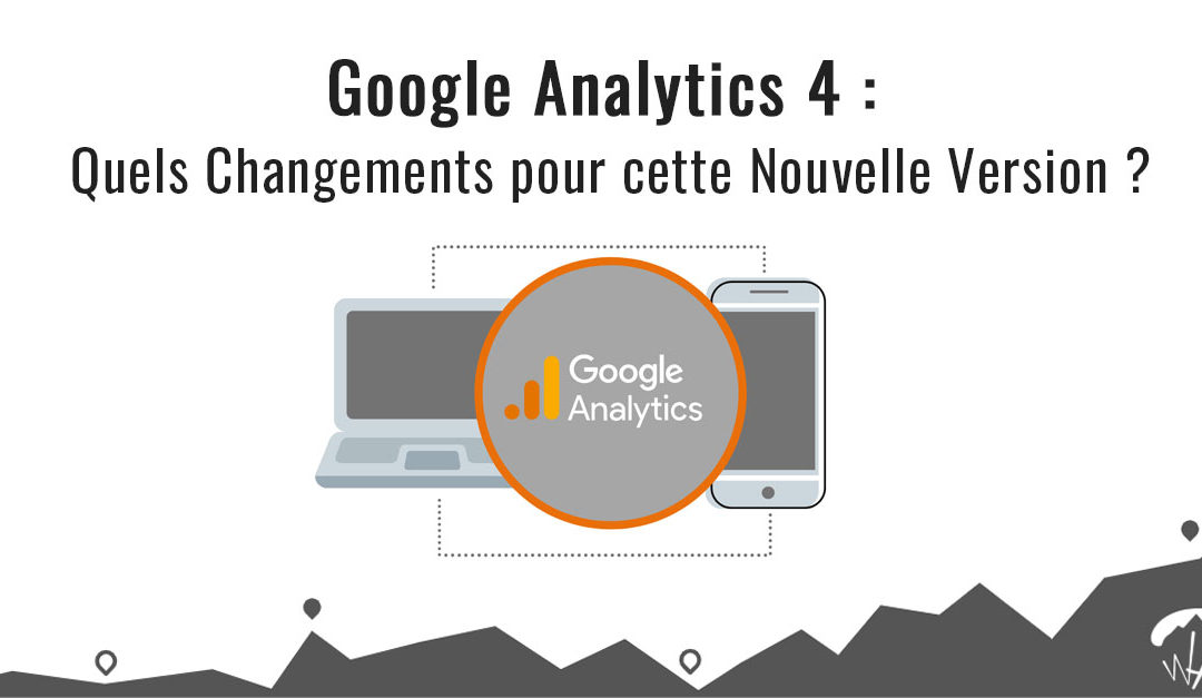 Google Analytics 4 (GA4) Quels changements pour cette nouvelle version ?